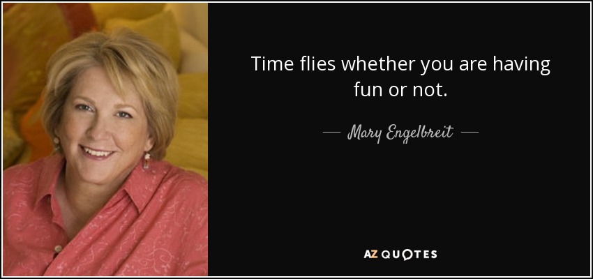 Time flies whether you are having fun or not. - Mary Engelbreit