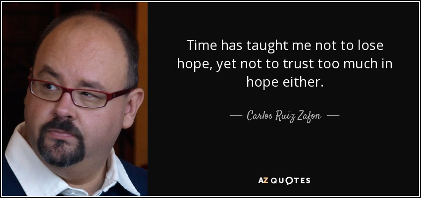 Time has taught me not to lose hope, yet not to trust too much in hope either. - Carlos Ruiz Zafon