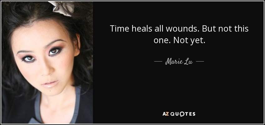 Time heals all wounds. But not this one. Not yet. - Marie Lu