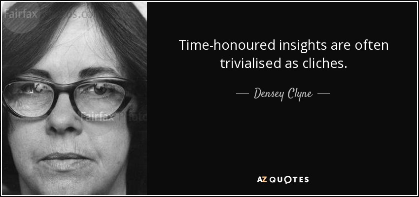 Time-honoured insights are often trivialised as cliches. - Densey Clyne