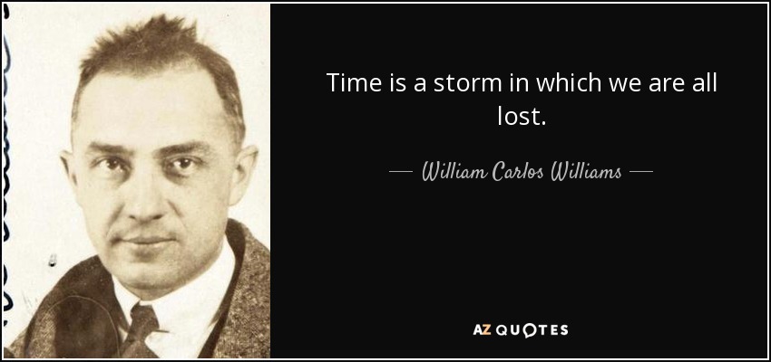 Time is a storm in which we are all lost. - William Carlos Williams