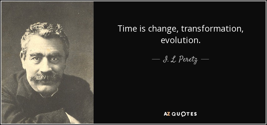 Time is change, transformation, evolution. - I. L. Peretz