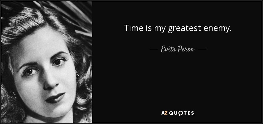 Time is my greatest enemy. - Evita Peron