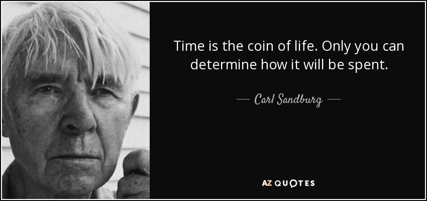 Time is the coin of life. Only you can determine how it will be spent. - Carl Sandburg