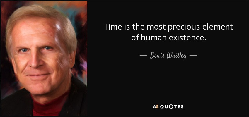 Time is the most precious element of human existence. - Denis Waitley