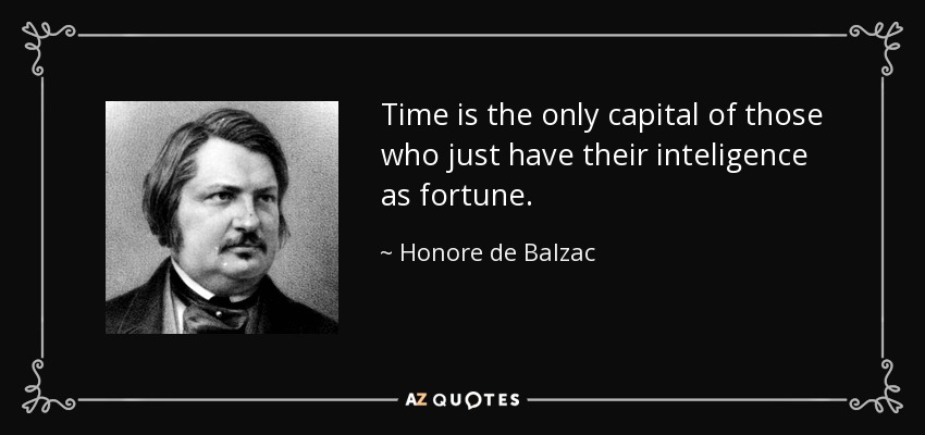 Time is the only capital of those who just have their inteligence as fortune. - Honore de Balzac