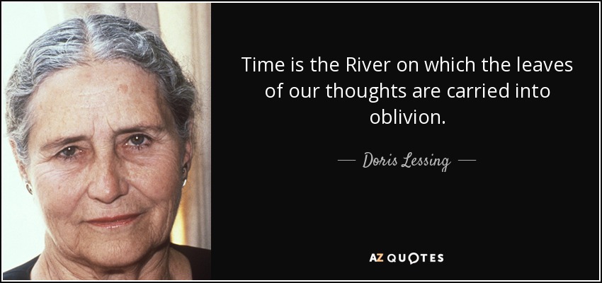 Time is the River on which the leaves of our thoughts are carried into oblivion. - Doris Lessing