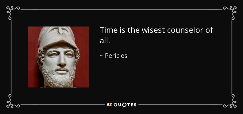 Time is the wisest counselor of all. - Pericles