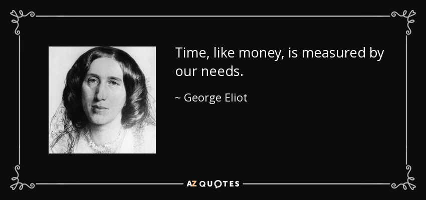 Time, like money, is measured by our needs. - George Eliot