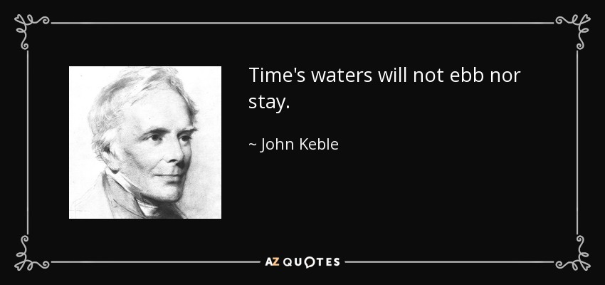 Time's waters will not ebb nor stay. - John Keble