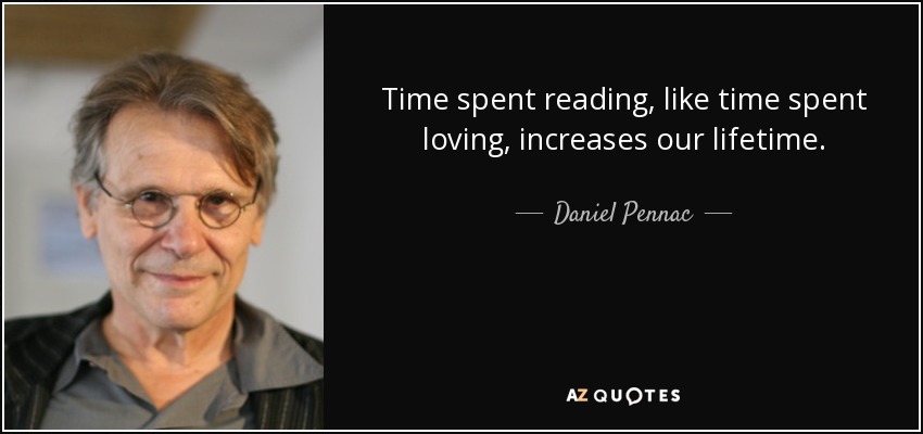 Time spent reading, like time spent loving, increases our lifetime. - Daniel Pennac