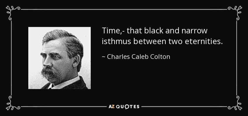 Time,- that black and narrow isthmus between two eternities. - Charles Caleb Colton