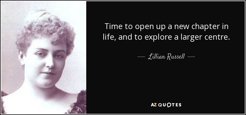 Time to open up a new chapter in life, and to explore a larger centre. - Lillian Russell