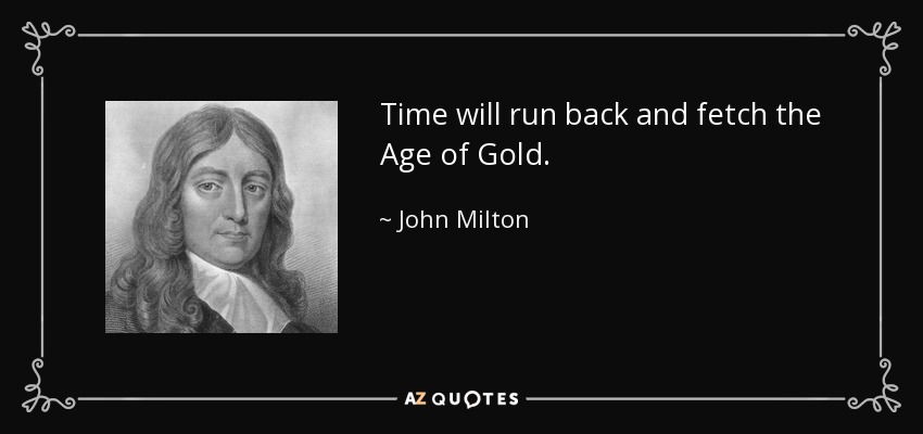 Time will run back and fetch the Age of Gold. - John Milton