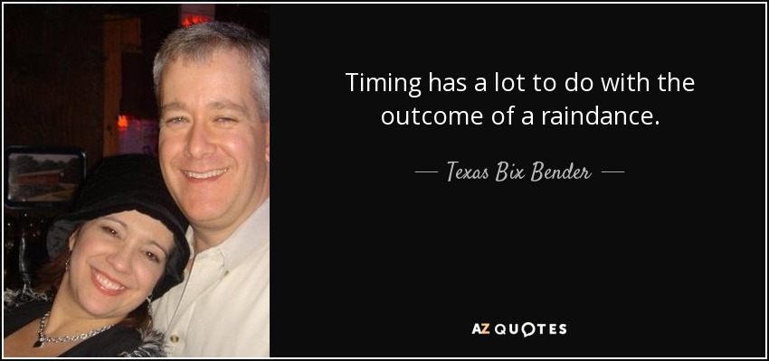 Timing has a lot to do with the outcome of a raindance. - Texas Bix Bender