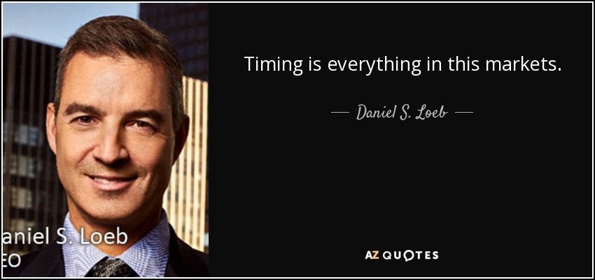 Timing is everything in this markets. - Daniel S. Loeb