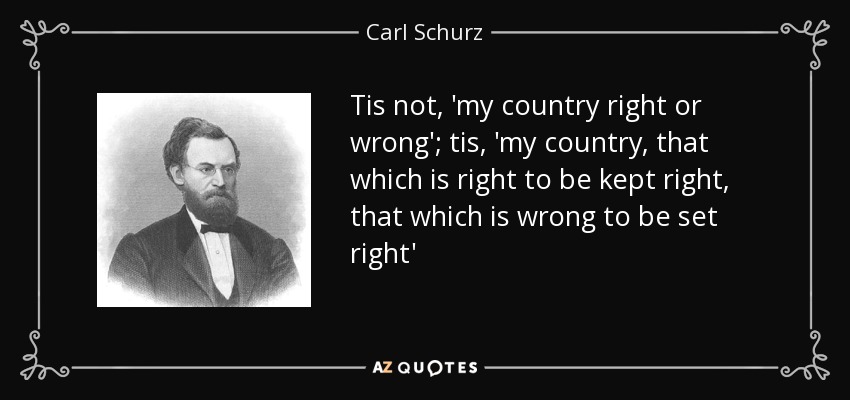 Carl Schurz quote: Tis not, 'my country right or wrong'; tis, 'my country...