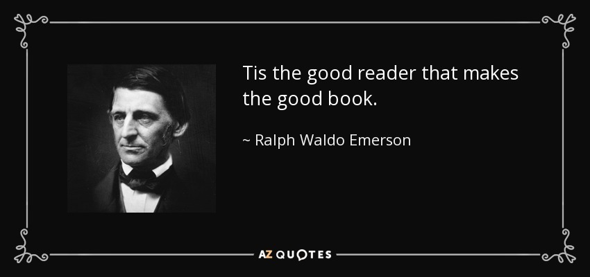 Tis the good reader that makes the good book. - Ralph Waldo Emerson