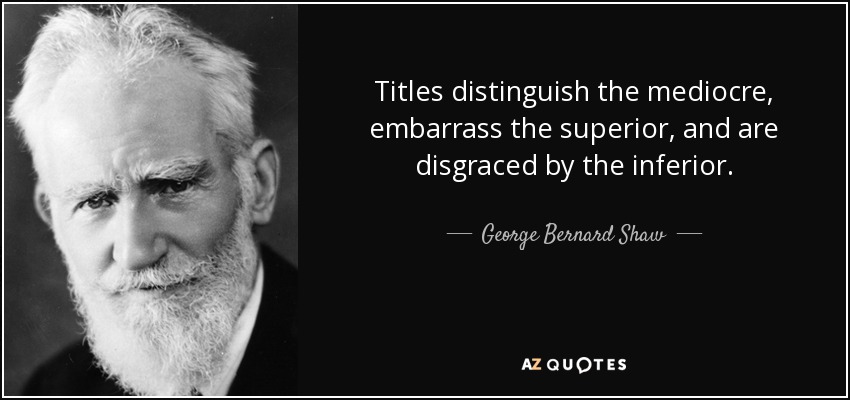 Titles distinguish the mediocre, embarrass the superior, and are disgraced by the inferior. - George Bernard Shaw