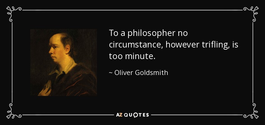 To a philosopher no circumstance, however trifling, is too minute. - Oliver Goldsmith