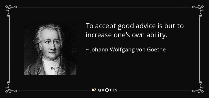 To accept good advice is but to increase one's own ability. - Johann Wolfgang von Goethe