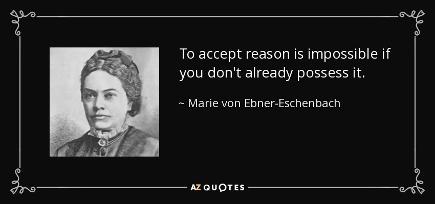 To accept reason is impossible if you don't already possess it. - Marie von Ebner-Eschenbach