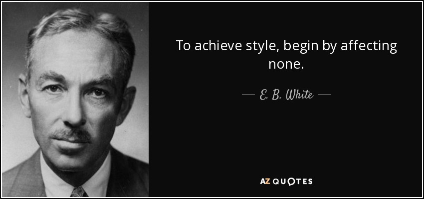 To achieve style, begin by affecting none. - E. B. White