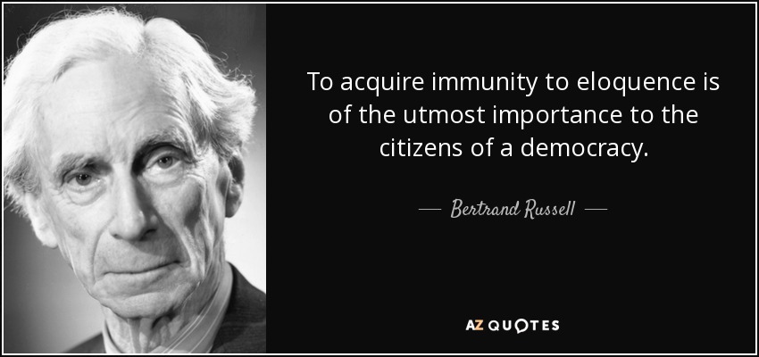To acquire immunity to eloquence is of the utmost importance to the citizens of a democracy. - Bertrand Russell