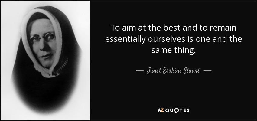 To aim at the best and to remain essentially ourselves is one and the same thing. - Janet Erskine Stuart