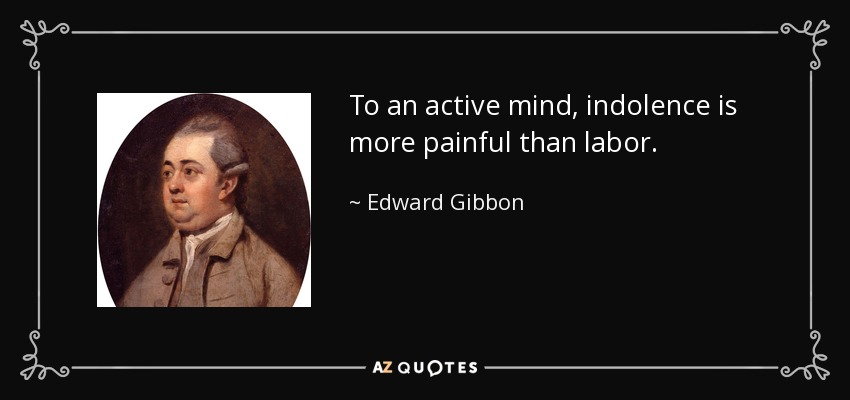 To an active mind, indolence is more painful than labor. - Edward Gibbon