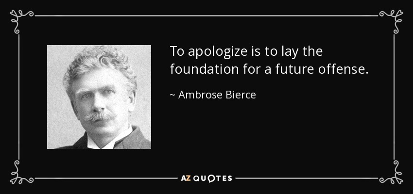 To apologize is to lay the foundation for a future offense. - Ambrose Bierce