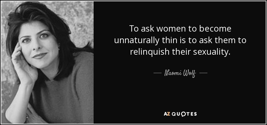 To ask women to become unnaturally thin is to ask them to relinquish their sexuality. - Naomi Wolf