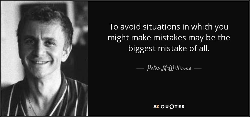 To avoid situations in which you might make mistakes may be the biggest mistake of all. - Peter McWilliams