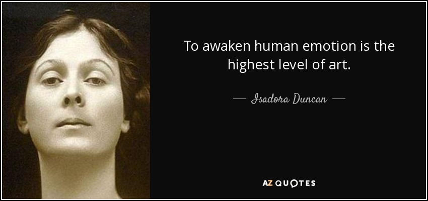 To awaken human emotion is the highest level of art. - Isadora Duncan