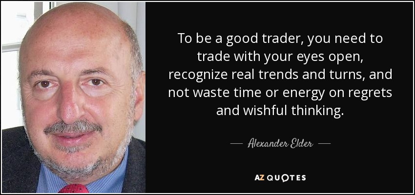 To be a good trader, you need to trade with your eyes open, recognize real trends and turns, and not waste time or energy on regrets and wishful thinking. - Alexander Elder