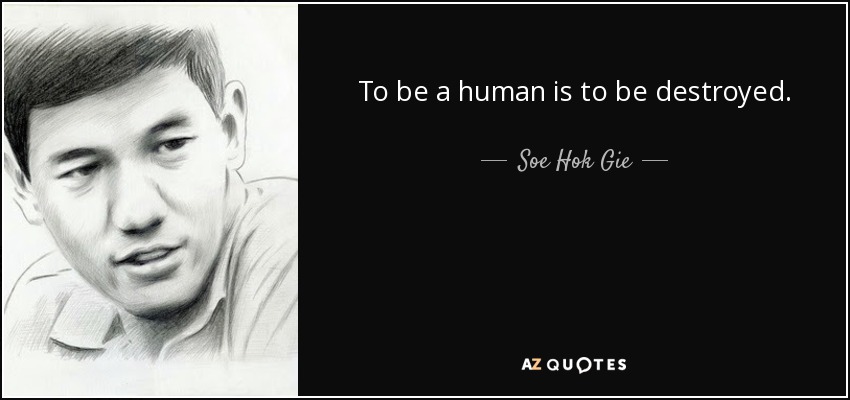 To be a human is to be destroyed. - Soe Hok Gie