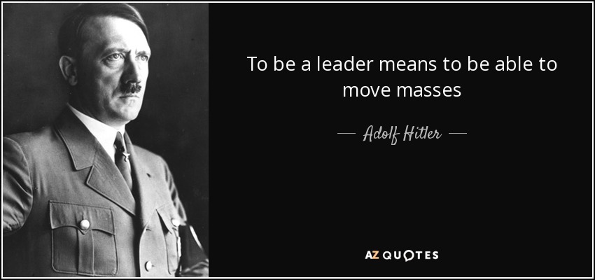 To be a leader means to be able to move masses - Adolf Hitler