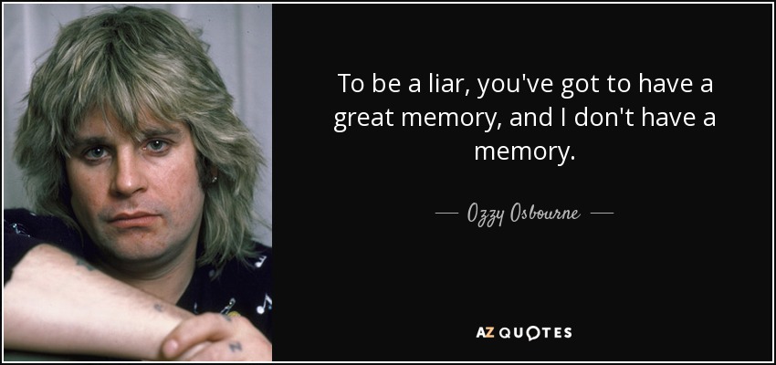 To be a liar, you've got to have a great memory, and I don't have a memory. - Ozzy Osbourne