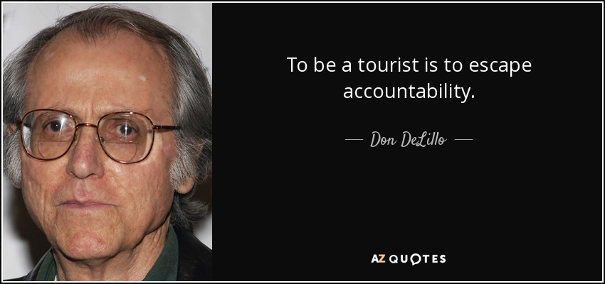 To be a tourist is to escape accountability. - Don DeLillo