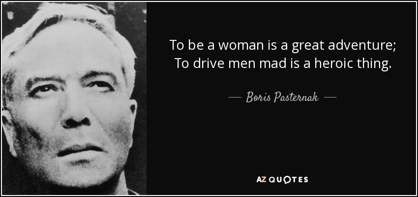 To be a woman is a great adventure; To drive men mad is a heroic thing. - Boris Pasternak