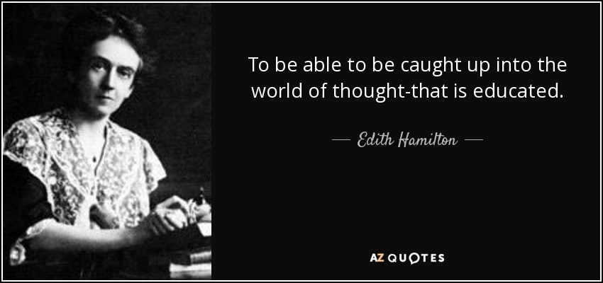 To be able to be caught up into the world of thought-that is educated. - Edith Hamilton