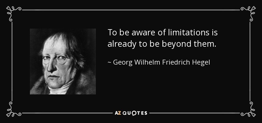 To be aware of limitations is already to be beyond them. - Georg Wilhelm Friedrich Hegel