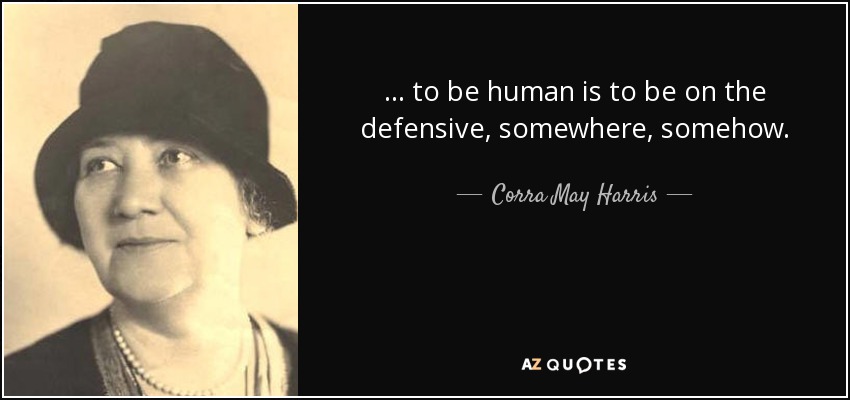 ... to be human is to be on the defensive, somewhere, somehow. - Corra May Harris