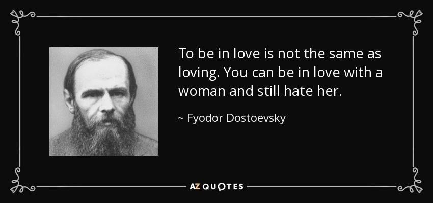 To be in love is not the same as loving. You can be in love with a woman and still hate her. - Fyodor Dostoevsky