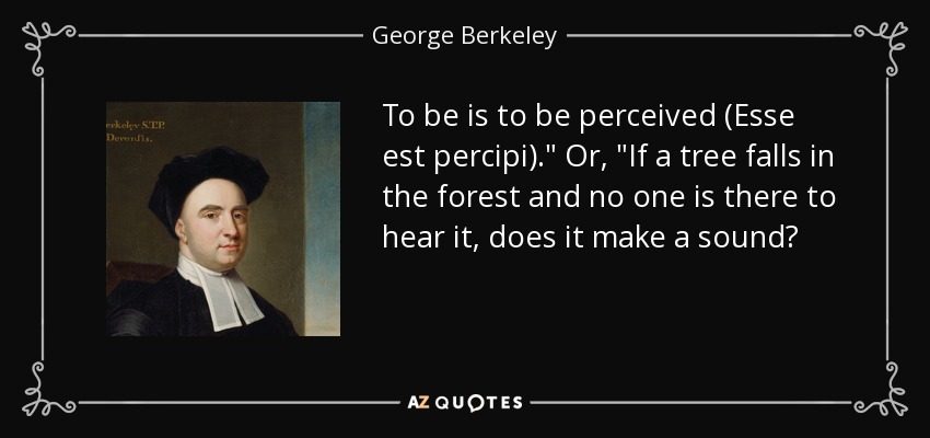 To be is to be perceived (Esse est percipi).