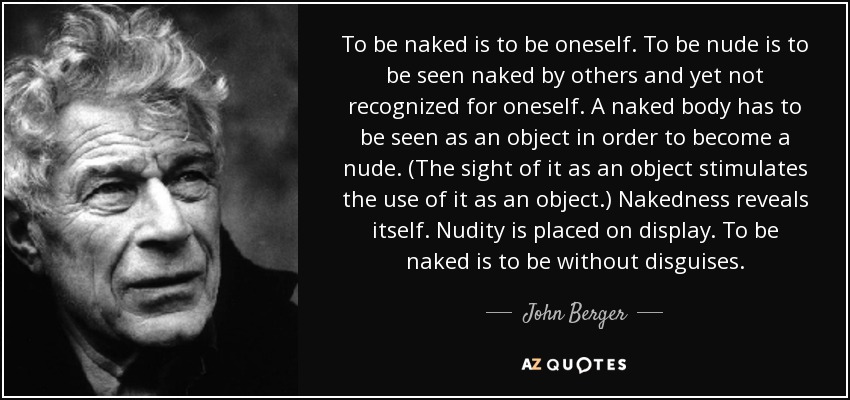 John Berger Quote To Be Naked Is To Be Oneself To Be Nude