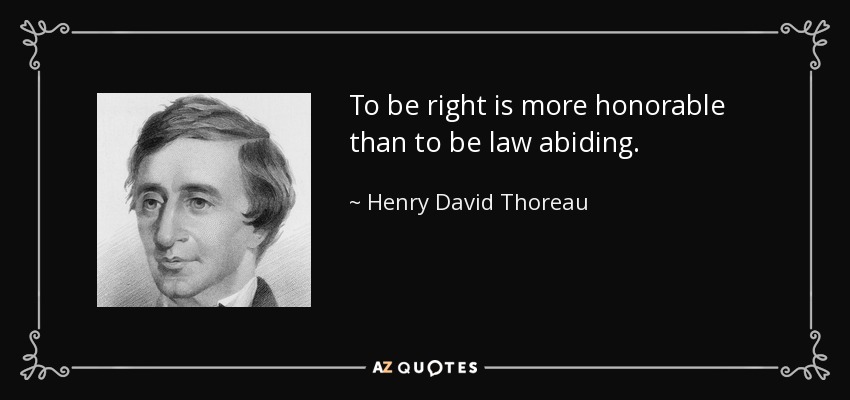 To be right is more honorable than to be law abiding. - Henry David Thoreau