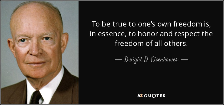 To be true to one's own freedom is, in essence, to honor and respect the freedom of all others. - Dwight D. Eisenhower