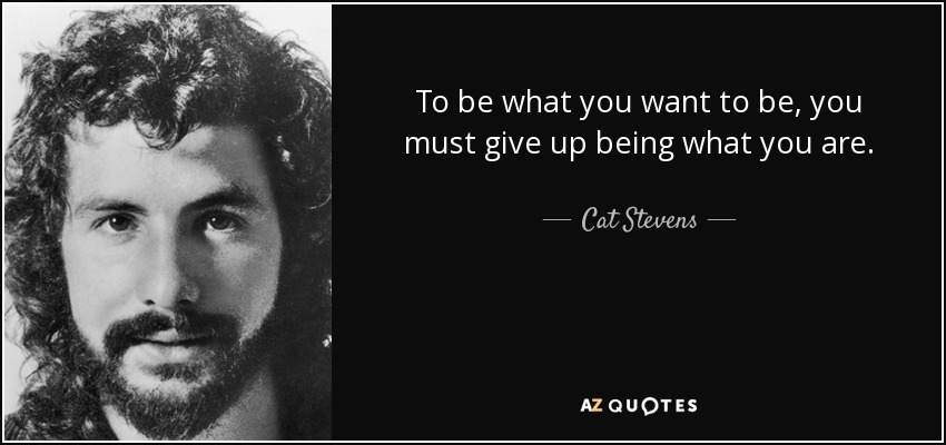 Cat Stevens Quote To Be What You Want To Be You Must Give