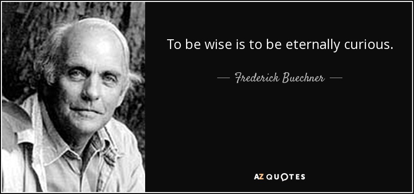 To be wise is to be eternally curious. - Frederick Buechner